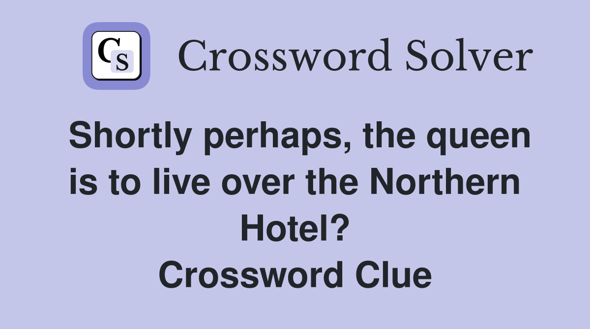 Shortly perhaps, the queen is to live over the Northern Hotel
